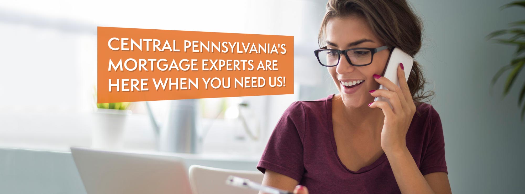 Central Pennsylvania's Mortgage Experts Are Here When You Need Us!